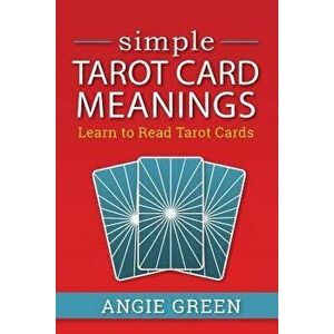 Simple Tarot Card Meanings: Learn to Read Tarot Cards, Paperback - Angie Green imagine