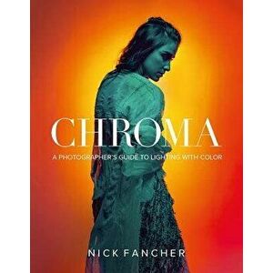 Chroma: A Photographer's Guide to Lighting with Color, Paperback - Nick Fancher imagine