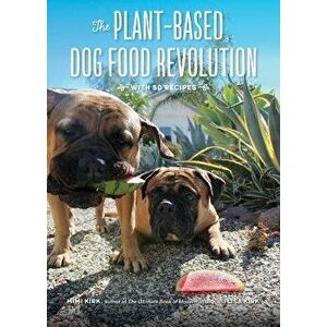 The Plant-Based Dog Food Revolution: With 50 Recipes, Paperback - Mimi Kirk imagine