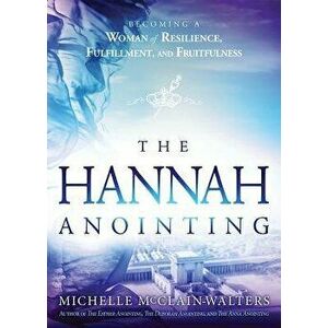The Hannah Anointing: Becoming a Woman of Resilience, Fulfillment, and Fruitfulness, Paperback - Michelle McClain-Walters imagine