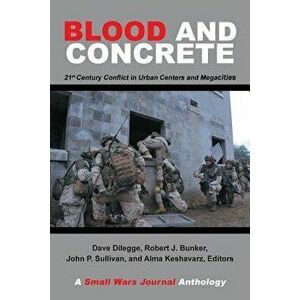 Blood and Concrete: 21St Century Conflict in Urban Centers and Megacities-A Small Wars Journal Anthology, Paperback - Robert Bunker imagine