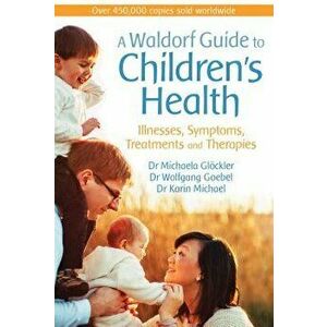 A Waldorf Guide to Children's Health: Illnesses, Symptoms, Treatments and Therapies, Paperback - Michaela Glockler imagine