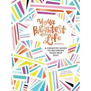 Your Brightest Life Journal: A Creative Guide to Becoming Your Best Self - Caroline Kelso Zook imagine