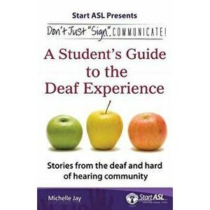 Don't Just Sign... Communicate!: A Student's Guide to the Deaf Experience, Paperback - Michelle Jay imagine
