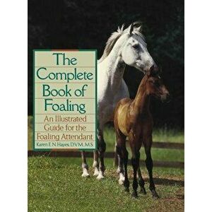 The Complete Book of Foaling: An Illustrated Guide for the Foaling Attendant, Hardcover - Karen E. N. Hayes imagine