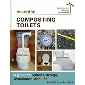 Essential Composting Toilets: A Guide to Options, Design, Installation, and Use, Paperback - Gord Baird imagine