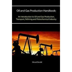 Oil and Gas Production Handbook: An Introduction to Oil and Gas Production, Transport, Refining and Petrochemical Industry, Paperback - Havard Devold imagine