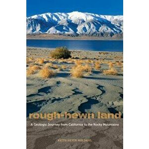 Rough-Hewn Land: A Geologic Journey from California to the Rocky Mountains, Paperback - Keith Heyer Meldahl imagine