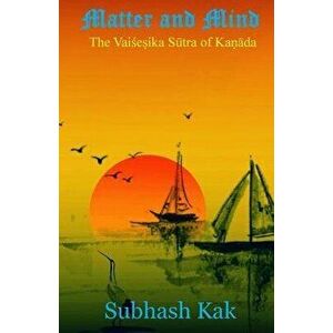 Matter and Mind: The Vaisheshika Sutra of Kanada, Paperback - Subhash Kak imagine