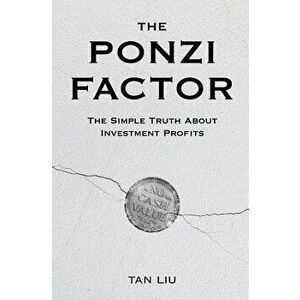 The Ponzi Factor: The Simple Truth About Investment Profits, Paperback - Tan Liu imagine