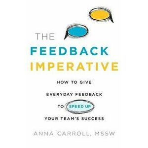 The Feedback Imperative: How to Give Everyday Feedback to Speed Up Your Team's Success, Paperback - Anna Carroll Mssw imagine