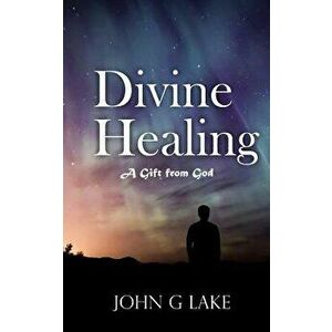 Divine Healing: A Gift from God, Paperback - John G. Lake imagine