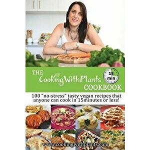 The Cooking with Plants 15 Minute Cookbook: 100 "no-Stress" Tasty Vegan Recipes That Anyone Can Cook in 15 Minutes or Less!, Paperback - Anja Cass imagine
