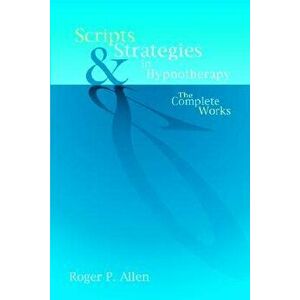 Scripts and Strategies in Hypnotherapy: The Complete Works, Hardcover - Roger P. Allen imagine