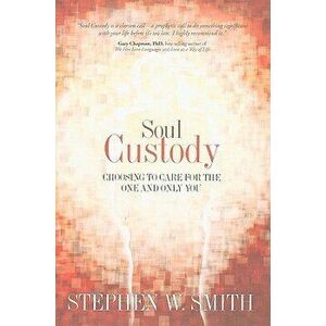 Soul Custody: Choosing to Care for the One and Only You, Paperback - Stephen W. Smith imagine