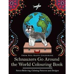 Schnauzers Go Around the World Colouring Book: Fun Schnauzer Colouring Book for Adults and Kids 10+, Paperback - Feel Happy Colouring imagine