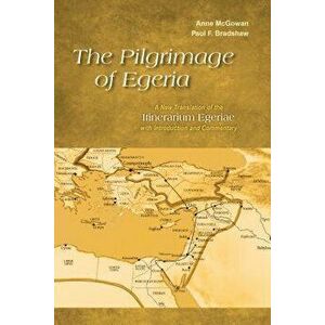 The Pilgrimage of Egeria: A New Translation of the Itinerarium Egeriae with Introduction and Commentary, Paperback - Anne McGowan imagine