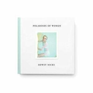 Dewey Nicks: Polaroids of Women, Hardcover - Dewey Nicks imagine