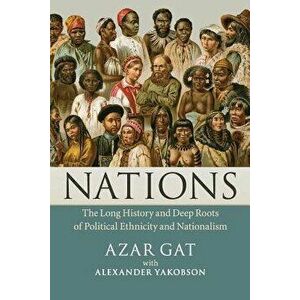 Nations: The Long History and Deep Roots of Political Ethnicity and Nationalism, Paperback - Azar Gat imagine