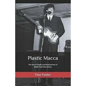 Plastic Macca: The Secret Death and Replacement of Beatle Paul McCartney, Paperback - Tina Foster imagine