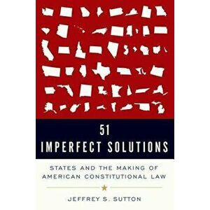 51 Imperfect Solutions: States and the Making of American Constitutional Law, Hardcover - Jeffrey S. Sutton imagine