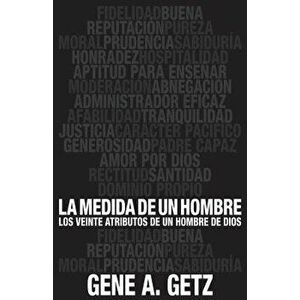 Medida de Un Hombre, La: Los Veinte Atributos de Un Hombre de Dios, Paperback - Gene Getz imagine