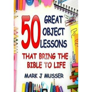 50 Great Object Lessons That Bring the Bible to Life - Mark J. Musser imagine