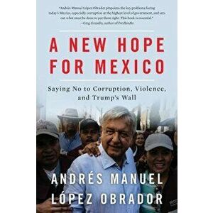 A New Hope for Mexico: Saying No to Corruption, Violence, and Trump's Wall, Paperback - Andres Manuel Lopez Obrador imagine