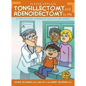 Please Explain Tonsillectomy & Adenoidectomy To Me: A Complete Guide to Preparing Your Child for Surgery, 3rd Edition, Paperback - Laurie Zelinger imagine
