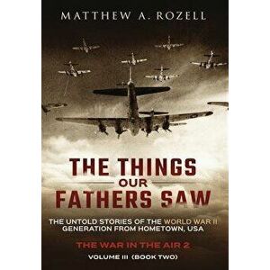 The Things Our Fathers Saw - Vol. 3, the War in the Air Book Two: The Untold Stories of the World War II Generation from Hometown, USA, Hardcover - Ma imagine