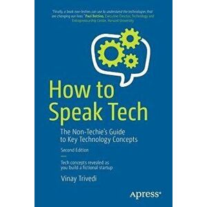 How to Speak Tech: The Non-Techie's Guide to Key Technology Concepts, Paperback - Vinay Trivedi imagine