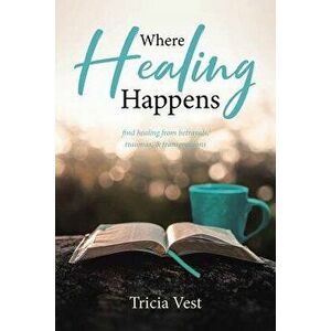 Where Healing Happens, Paperback - Tricia Vest imagine