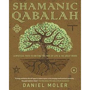 Shamanic Qabalah: A Mystical Path to Uniting the Tree of Life & the Great Work, Paperback - Daniel Moler imagine