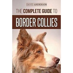 The Complete Guide to Border Collies: Training, Teaching, Feeding, Raising, and Loving Your New Border Collie Puppy, Paperback - David Anderson imagine
