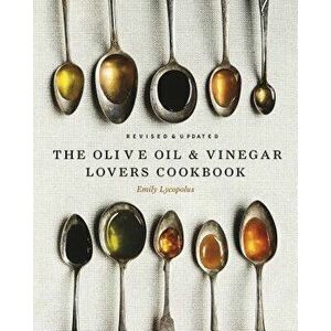 The Olive Oil and Vinegar Lover's Cookbook: Revised and Updated Edition, Hardcover - Emily Lycopolus imagine
