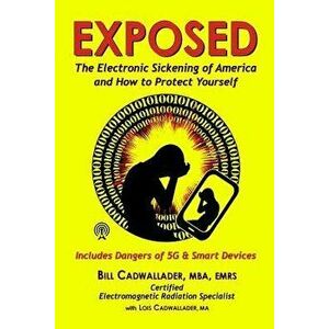 Exposed: The Electronic Sickening of America and How to Protect Yourself - Includes Dangers of 5g & Smart Devices, Paperback - Bill Cadwallader imagine