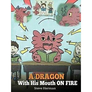A Dragon with His Mouth on Fire: Teach Your Dragon to Not Interrupt. a Cute Children Story to Teach Kids Not to Interrupt or Talk Over People., Hardco imagine
