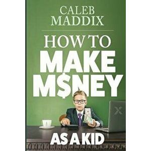 How to Make Money as a Kid, Paperback - Caleb Maddix imagine