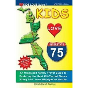 Kids Love I-75, 3rd Edition: An Organized Family Travel Guide to Exploring the Best Kid-Tested Places Along I-75 - From Michigan to Florida, Paperback imagine