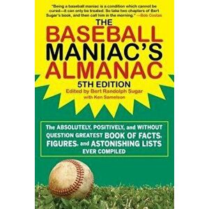 The Baseball Maniac's Almanac: The Absolutely, Positively, and Without Question Greatest Book of Facts, Figures, and Astonishing Lists Ever Compiled, imagine