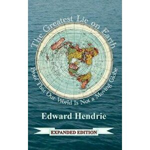 The Greatest Lie on Earth (Expanded Edition): Proof That Our World Is Not a Moving Globe, Hardcover - Edward Hendrie imagine