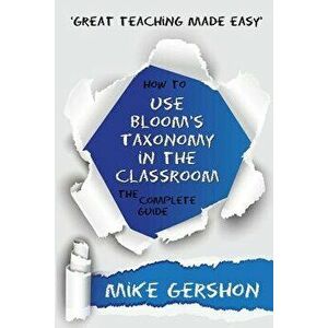 How to Use Bloom's Taxonomy in the Classroom the Complete Guide, Paperback - Mike Gershon imagine
