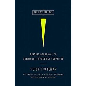 The Five Percent: Finding Solutions to Seemingly Impossible Conflicts, Hardcover - Peter Coleman imagine