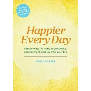 Happier Every Day: Simple Ways to Bring More Peace, Contentment and Joy Into Your Life, Hardcover - Paula Munier imagine