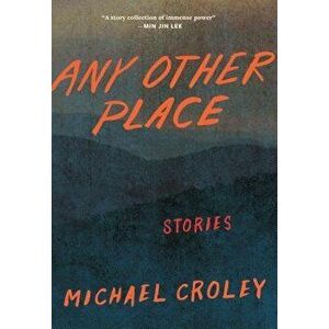 Any Other Place: Stories, Paperback - Michael Croley imagine