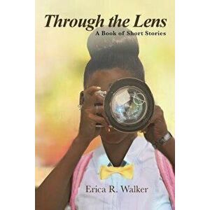 Through the Lens: A Book of Short Stories, Paperback - Erica R. Walker imagine