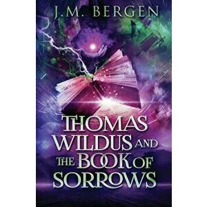 Thomas Wildus and The Book of Sorrows, Paperback - J. M. Bergen imagine