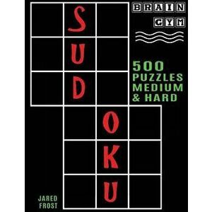 500 Sudoku Puzzles, Medium and Hard: Brain Gym Series Book, Paperback - Jared Frost imagine