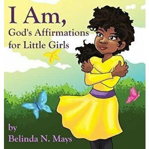 I Am: God's Affirmations for Little Girls, Hardcover - Belinda N. Mays imagine