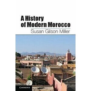A History of Modern Morocco, Paperback - Susan Gilson Miller imagine